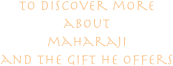 to discover more
about 
maharaji 
and the gift he offers