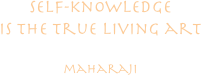 self-knowledge
is the true living art

maharaji